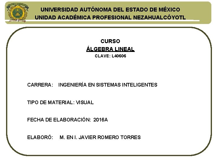 UNIVERSIDAD AUTÓNOMA DEL ESTADO DE MÉXICO UNIDAD ACADÉMICA PROFESIONAL NEZAHUALCÓYOTL CURSO ÁLGEBRA LINEAL CLAVE: