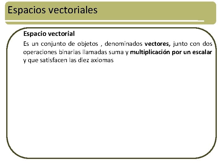 Espacios vectoriales Espacio vectorial Es un conjunto de objetos , denominados vectores, junto con