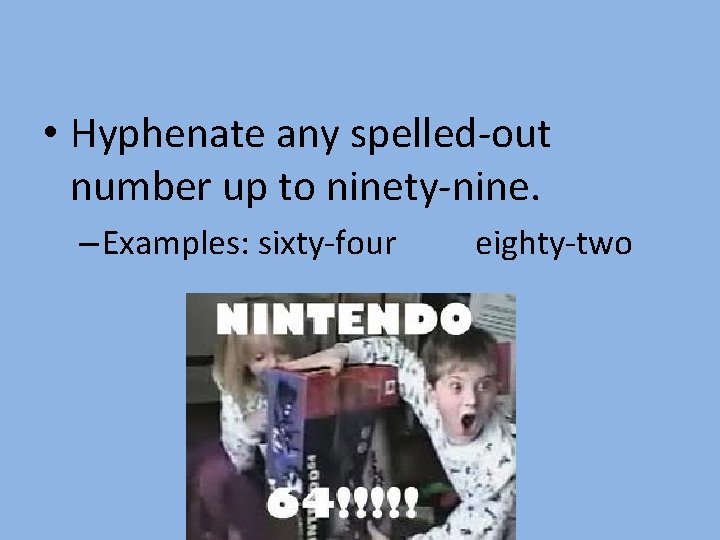  • Hyphenate any spelled-out number up to ninety-nine. – Examples: sixty-four eighty-two 