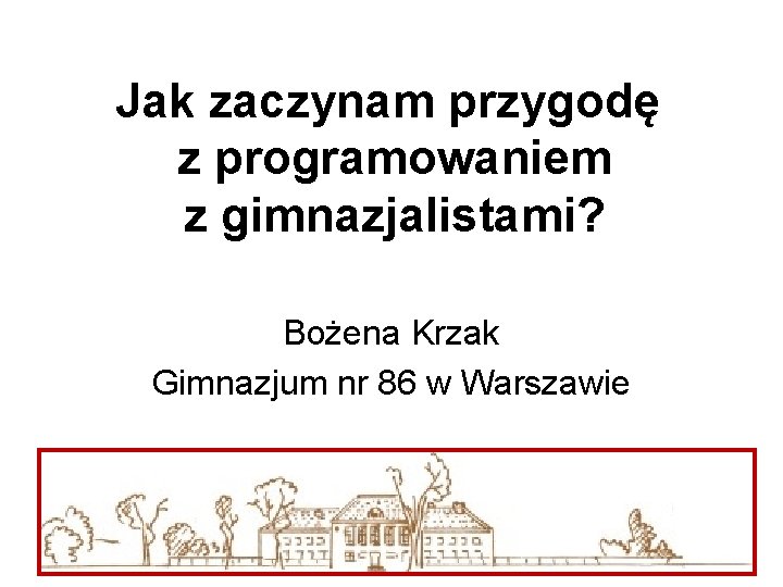 Jak zaczynam przygodę z programowaniem z gimnazjalistami? Bożena Krzak Gimnazjum nr 86 w Warszawie