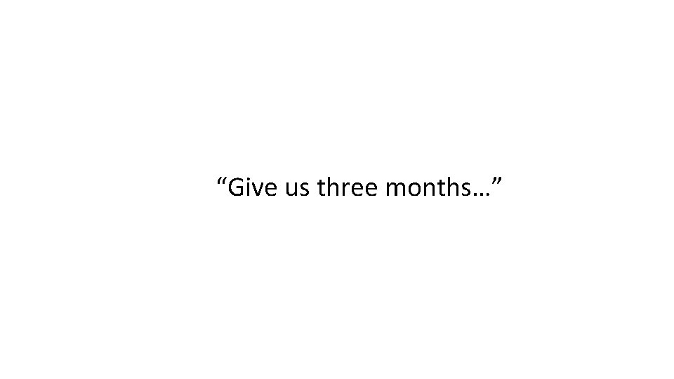 “Give us three months…” 