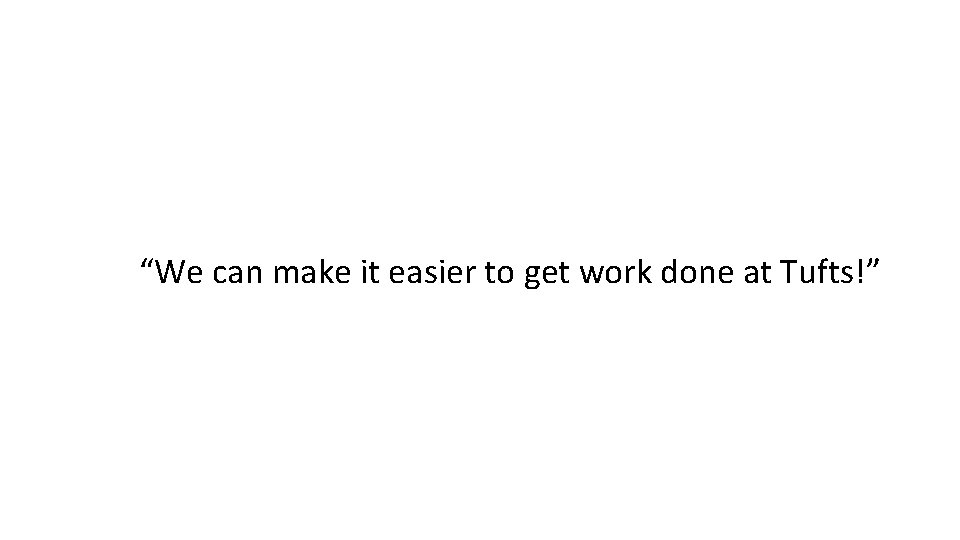 “We can make it easier to get work done at Tufts!” 