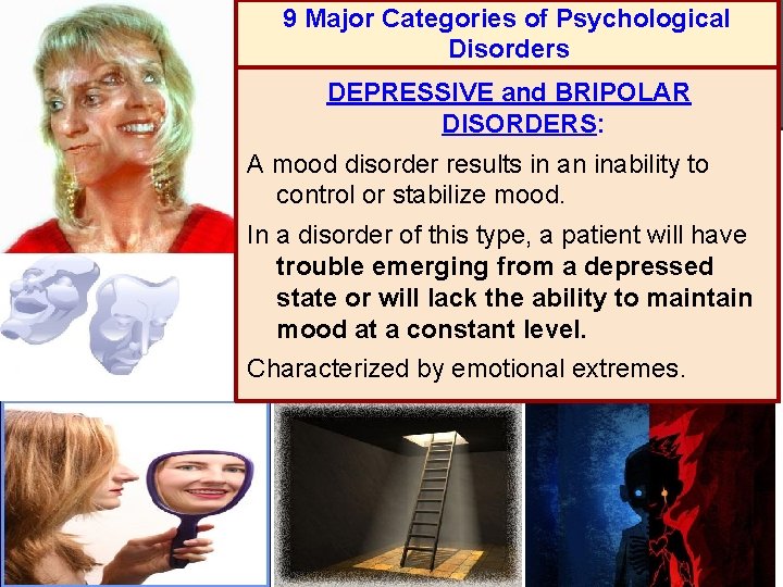 9 Major Categories of Psychological Disorders DEPRESSIVE and BRIPOLAR DISORDERS: A mood disorder results