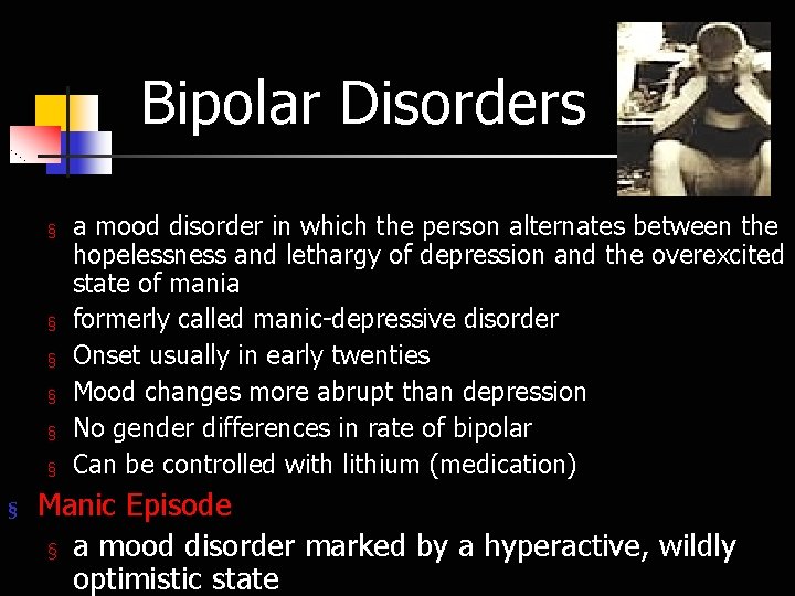 Bipolar Disorders § § § § a mood disorder in which the person alternates
