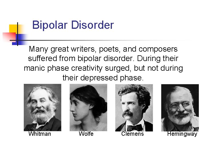 Bipolar Disorder Many great writers, poets, and composers suffered from bipolar disorder. During their