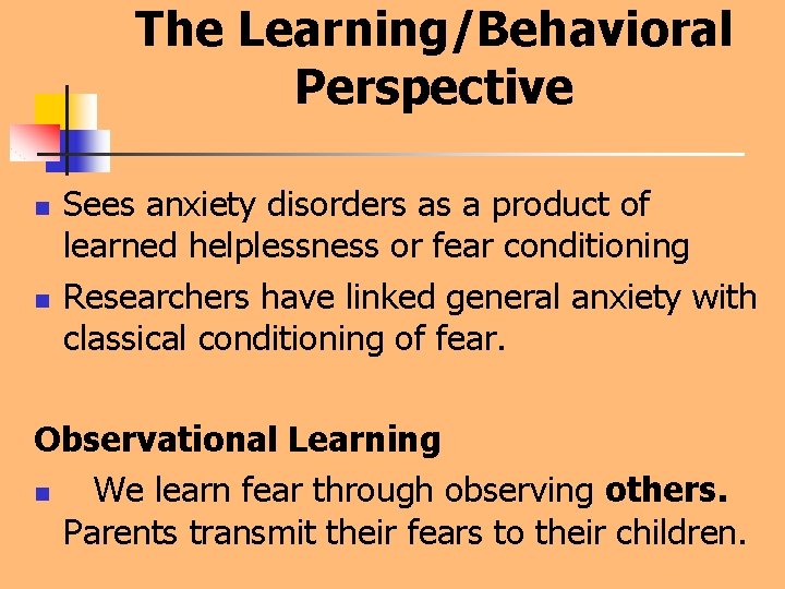 The Learning/Behavioral Perspective n n Sees anxiety disorders as a product of learned helplessness