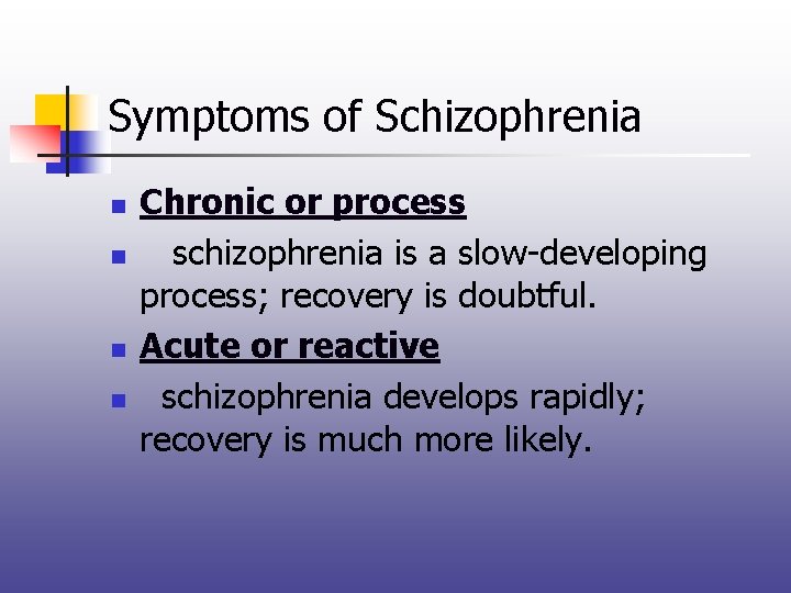 Symptoms of Schizophrenia n n Chronic or process schizophrenia is a slow-developing process; recovery