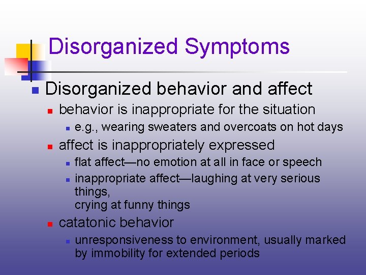 Disorganized Symptoms n Disorganized behavior and affect n behavior is inappropriate for the situation