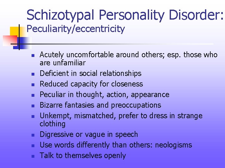 Schizotypal Personality Disorder: Peculiarity/eccentricity n n n n n Acutely uncomfortable around others; esp.