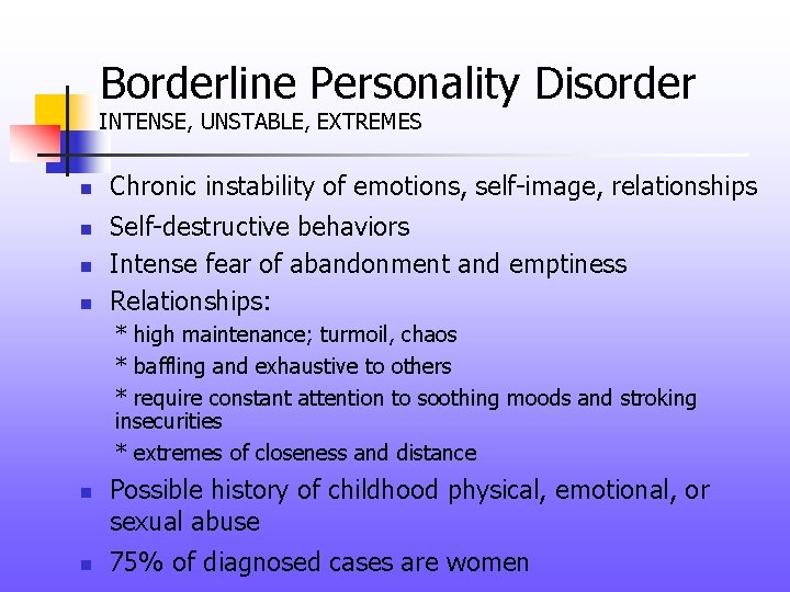 Borderline Personality Disorder INTENSE, UNSTABLE, EXTREMES n n Chronic instability of emotions, self-image, relationships