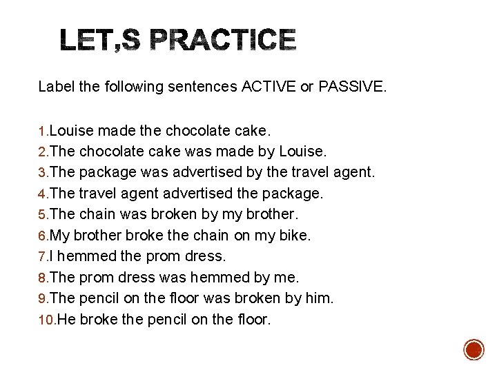 Label the following sentences ACTIVE or PASSIVE. 1. Louise made the chocolate cake. 2.
