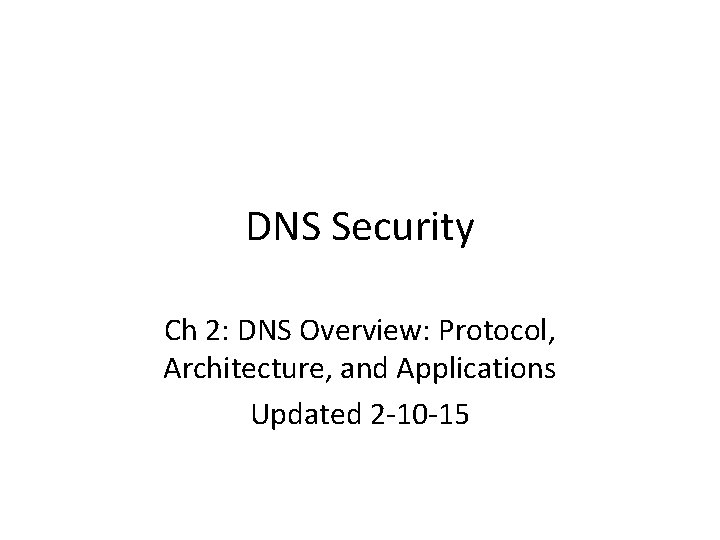 DNS Security Ch 2: DNS Overview: Protocol, Architecture, and Applications Updated 2 -10 -15