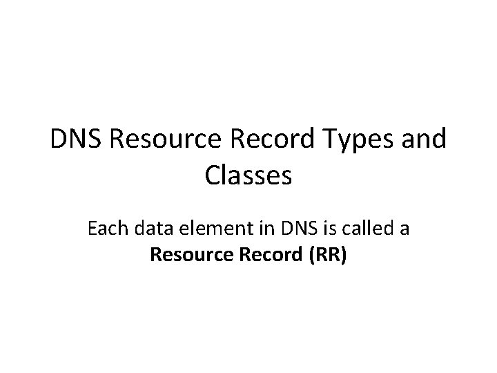 DNS Resource Record Types and Classes Each data element in DNS is called a