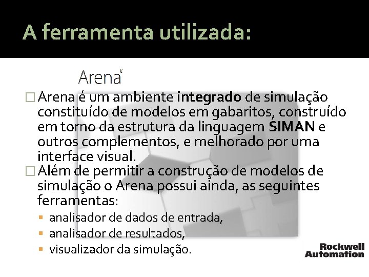 A ferramenta utilizada: �Arena é um ambiente integrado de simulação constituído de modelos em