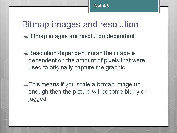 Nat 4/5 Bitmap images and resolution Bitmap images are resolution dependent Resolution dependent mean