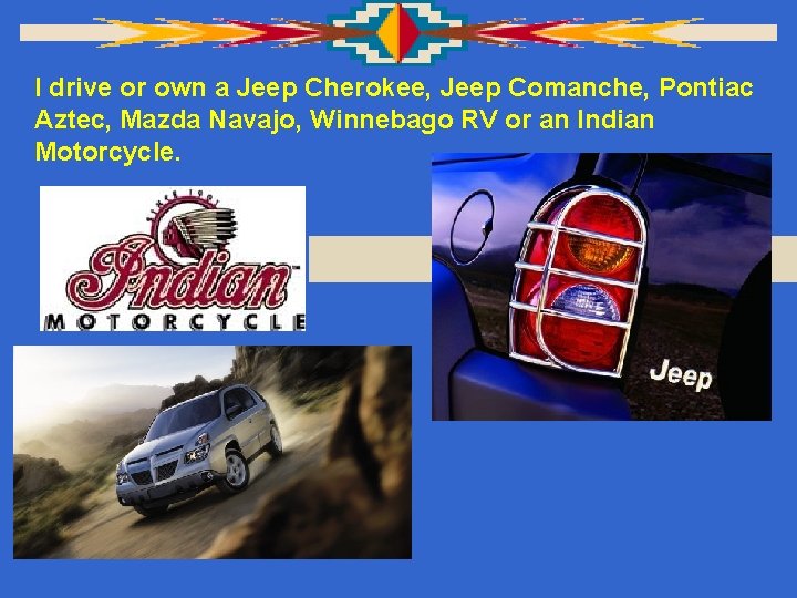 I drive or own a Jeep Cherokee, Jeep Comanche, Pontiac Aztec, Mazda Navajo, Winnebago