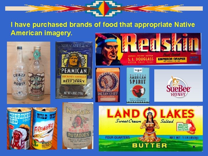 I have purchased brands of food that appropriate Native American imagery. 