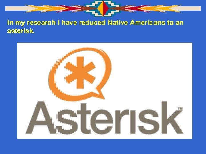 In my research I have reduced Native Americans to an asterisk. 