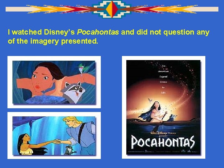 I watched Disney’s Pocahontas and did not question any of the imagery presented. 