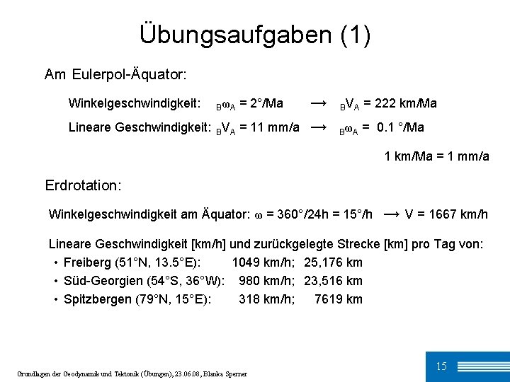 Übungsaufgaben (1) Am Eulerpol-Äquator: Winkelgeschwindigkeit: BωA = 2°/Ma Lineare Geschwindigkeit: BVA = 11 mm/a