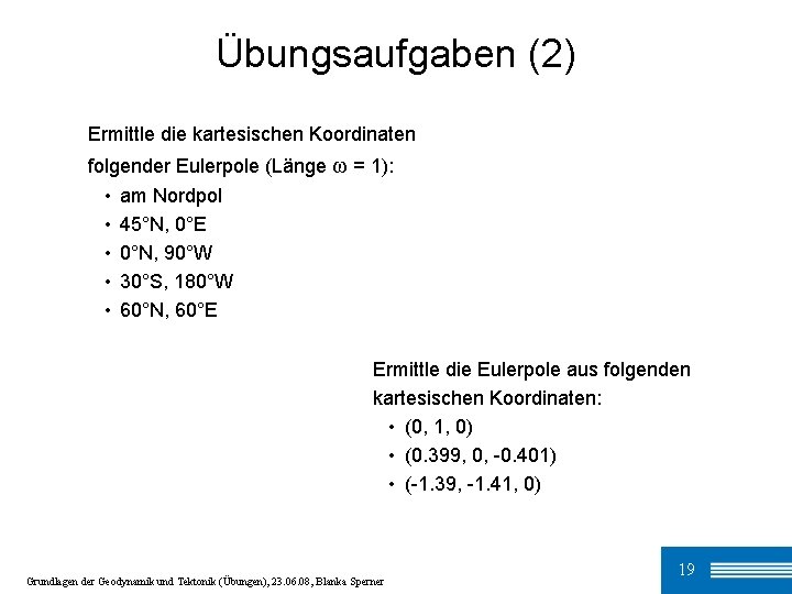 Übungsaufgaben (2) Ermittle die kartesischen Koordinaten folgender Eulerpole (Länge ω = 1): • am