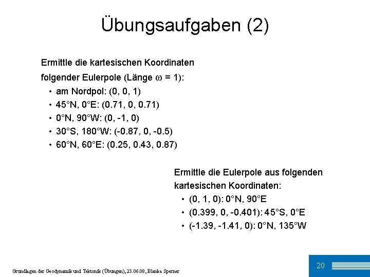 Übungsaufgaben (2) Ermittle die kartesischen Koordinaten folgender Eulerpole (Länge ω = 1): • am