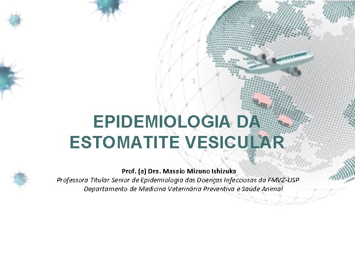 EPIDEMIOLOGIA DA ESTOMATITE VESICULAR Prof. (a) Dra. Masaio Mizuno Ishizuka Professora Titular Senior de