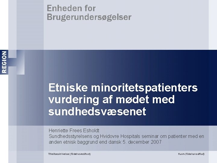 Etniske minoritetspatienters vurdering af mødet med sundhedsvæsenet Henriette Frees Esholdt Sundhedsstyrelsens og Hvidovre Hospitals