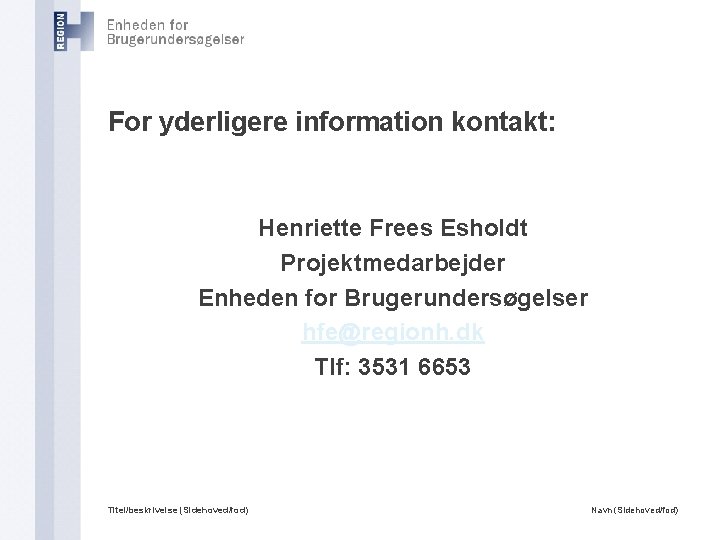 For yderligere information kontakt: Henriette Frees Esholdt Projektmedarbejder Enheden for Brugerundersøgelser hfe@regionh. dk Tlf: