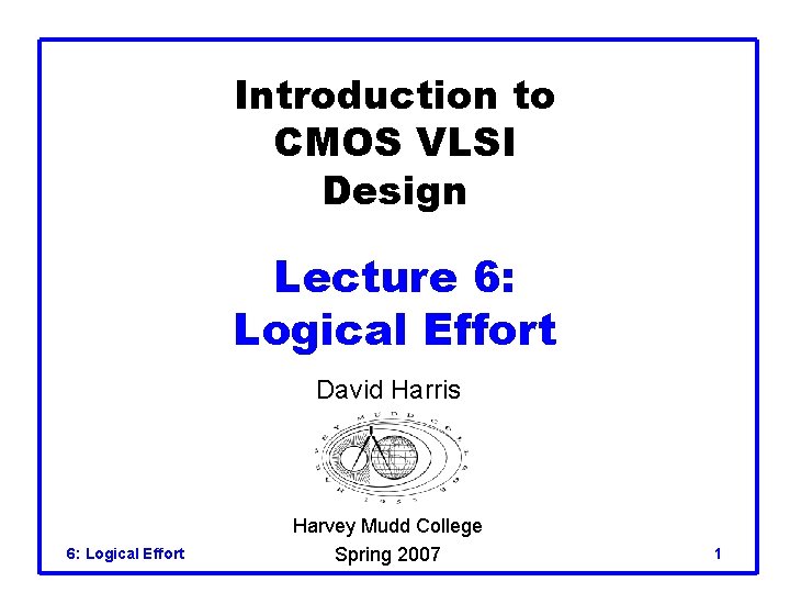 Introduction to CMOS VLSI Design Lecture 6: Logical Effort David Harris 6: Logical Effort
