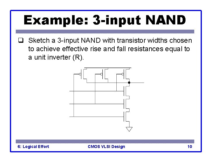 Example: 3 -input NAND q Sketch a 3 -input NAND with transistor widths chosen