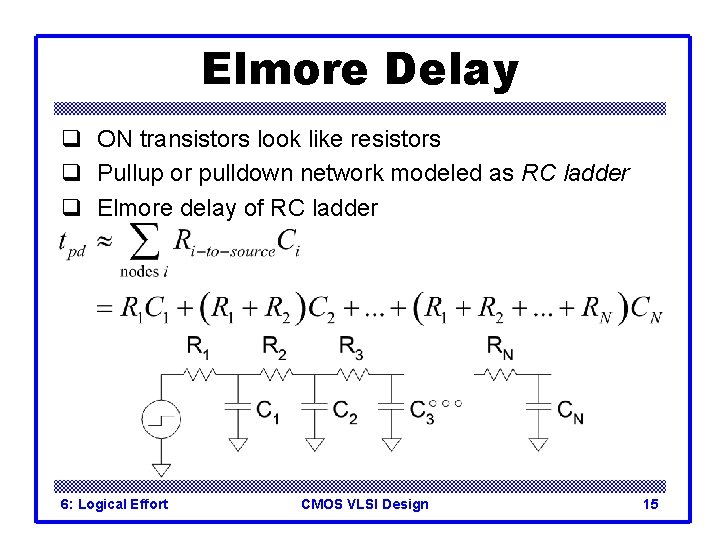 Elmore Delay q ON transistors look like resistors q Pullup or pulldown network modeled