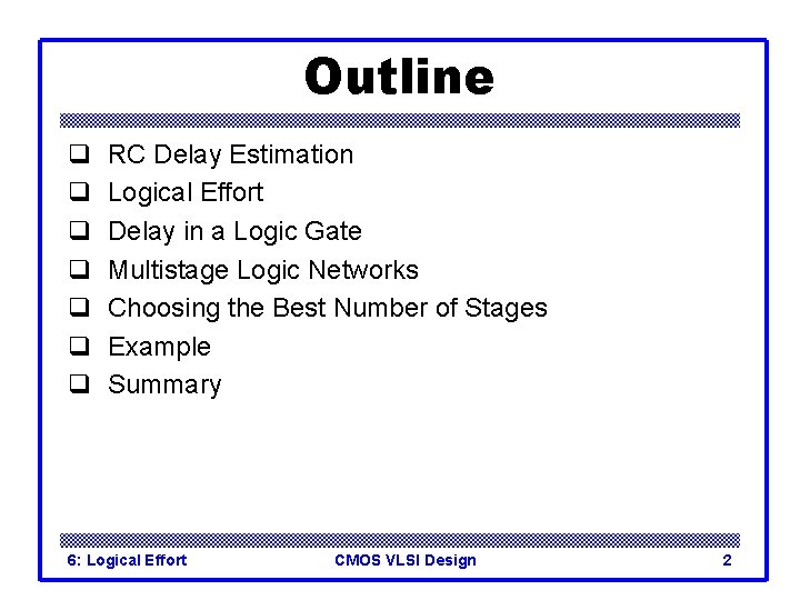 Outline q q q q RC Delay Estimation Logical Effort Delay in a Logic