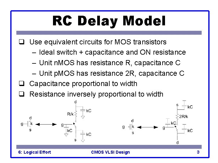 RC Delay Model q Use equivalent circuits for MOS transistors – Ideal switch +