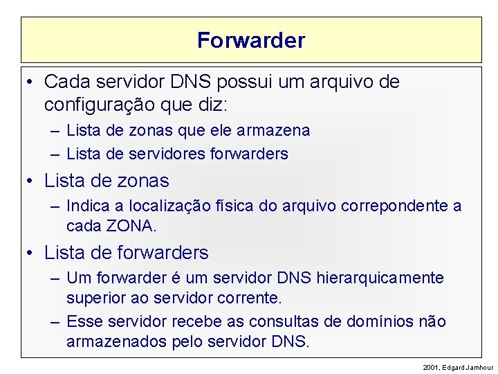 Forwarder • Cada servidor DNS possui um arquivo de configuração que diz: – Lista