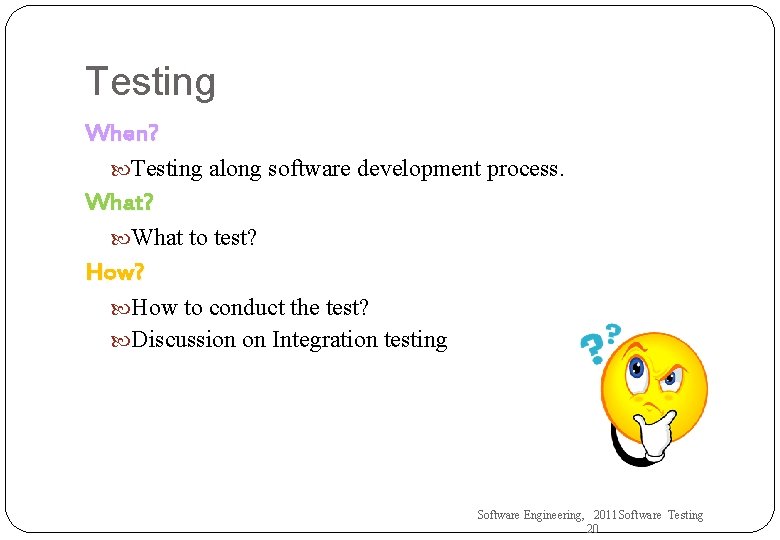 Testing When? Testing along software development process. What? What to test? How to conduct