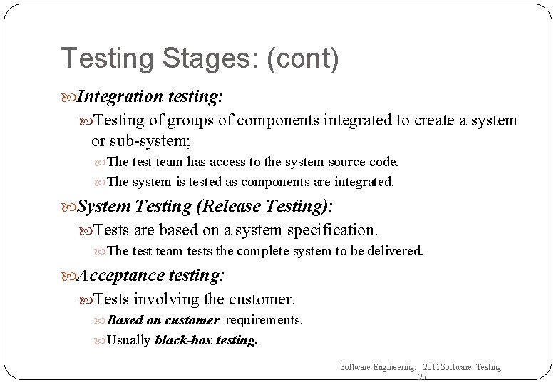 Testing Stages: (cont) Integration testing: Testing of groups of components integrated to create a