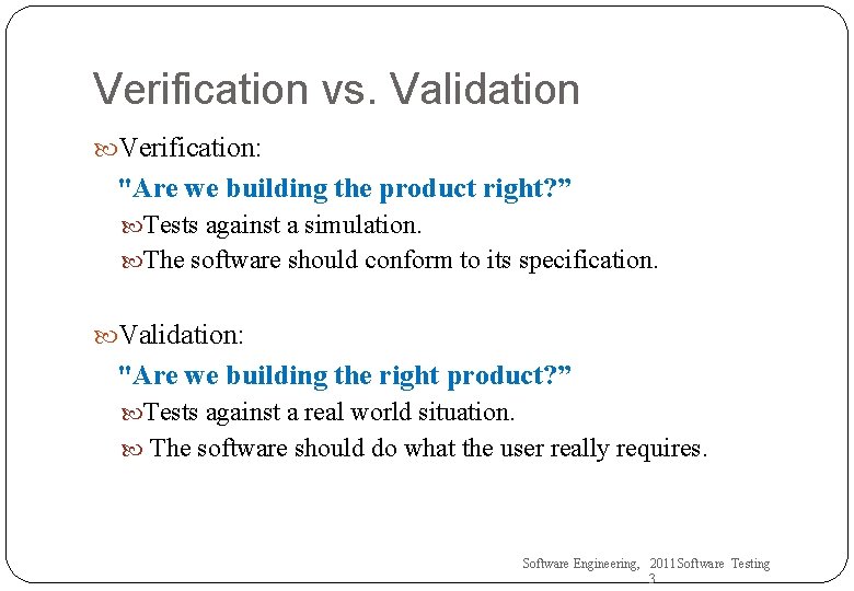 Verification vs. Validation Verification: "Are we building the product right? ” Tests against a