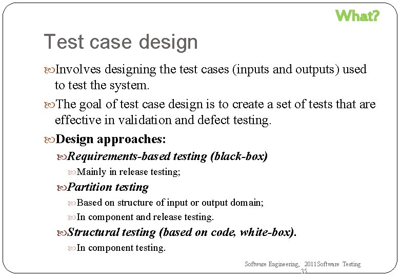 What? Test case design Involves designing the test cases (inputs and outputs) used to