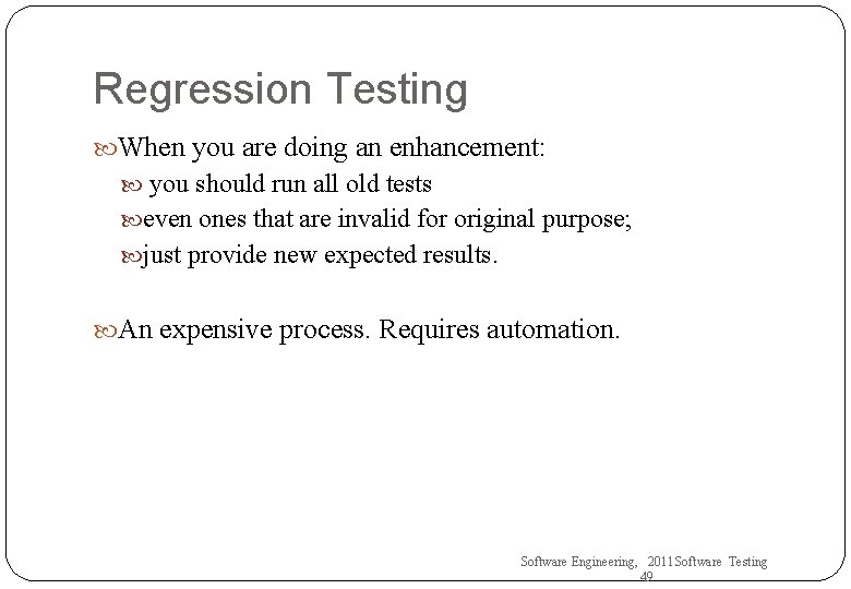 Regression Testing When you are doing an enhancement: you should run all old tests