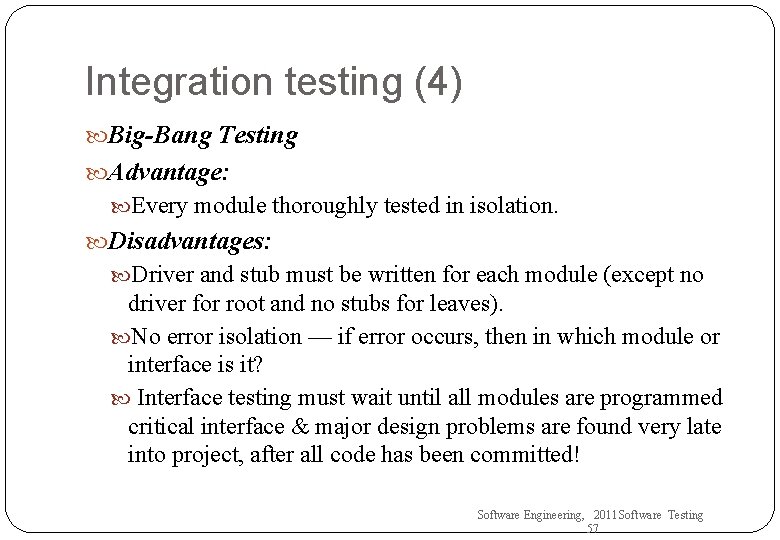 Integration testing (4) Big-Bang Testing Advantage: Every module thoroughly tested in isolation. Disadvantages: Driver