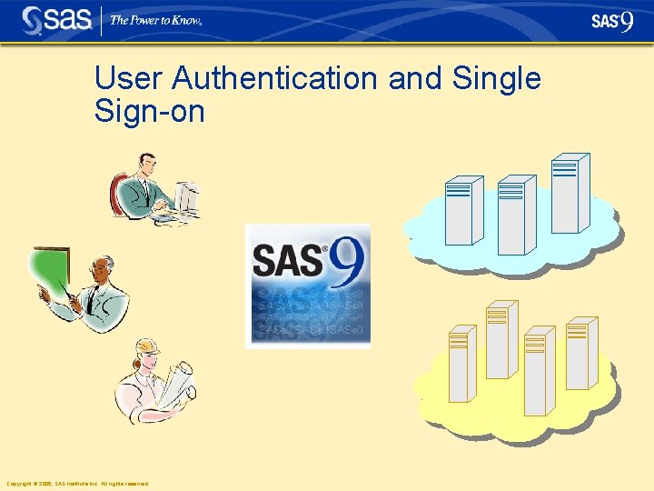 User Authentication and Single Sign-on Copyright © 2005, SAS Institute Inc. All rights reserved. User Authentication and Single Sign-on Copyright © 2005, SAS Institute Inc. All rights reserved.
