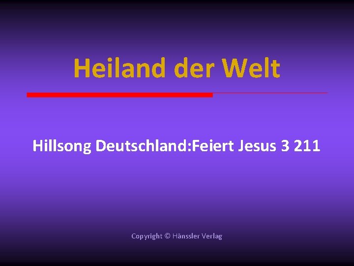 Heiland der Welt Hillsong Deutschland: Feiert Jesus 3 211 Copyright © Hänssler Verlag 