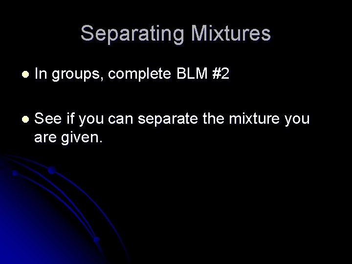 Separating Mixtures l In groups, complete BLM #2 l See if you can separate Separating Mixtures l In groups, complete BLM #2 l See if you can separate