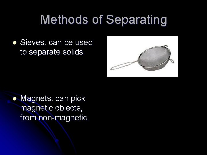 Methods of Separating l Sieves: can be used to separate solids. l Magnets: can Methods of Separating l Sieves: can be used to separate solids. l Magnets: can