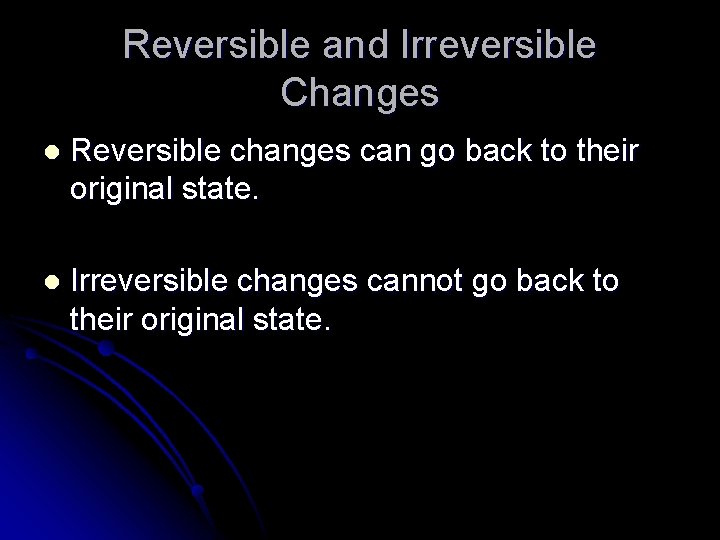 Reversible and Irreversible Changes l Reversible changes can go back to their original state. Reversible and Irreversible Changes l Reversible changes can go back to their original state.