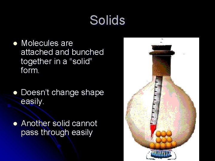 Solids l Molecules are attached and bunched together in a “solid” form. l Doesn’t Solids l Molecules are attached and bunched together in a “solid” form. l Doesn’t