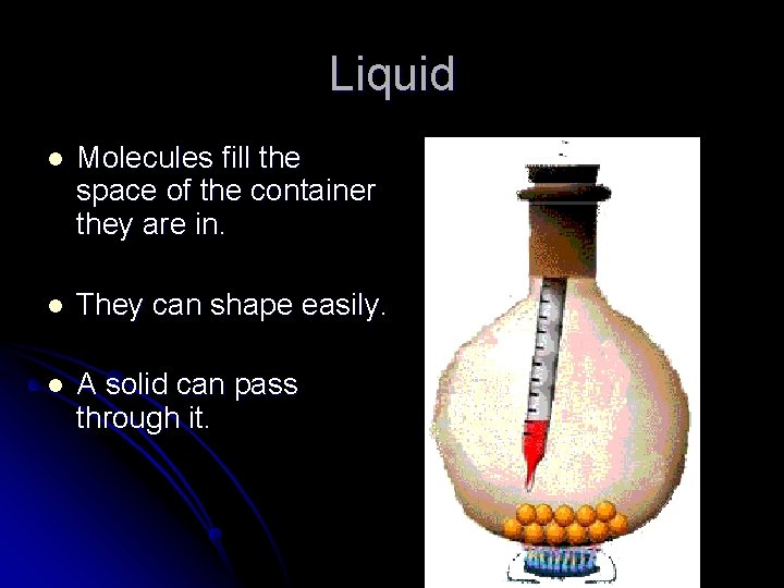 Liquid l Molecules fill the space of the container they are in. l They Liquid l Molecules fill the space of the container they are in. l They