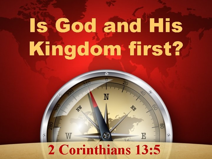Is God and His Kingdom first? 2 Corinthians 13: 5 Is God and His Kingdom first? 2 Corinthians 13: 5