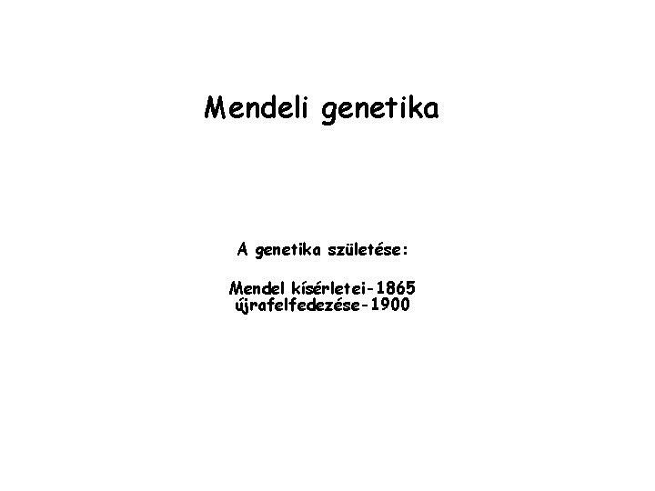 Mendeli genetika A genetika születése: Mendel kísérletei-1865 újrafelfedezése-1900 